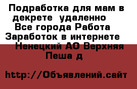 Подработка для мам в декрете (удаленно)  - Все города Работа » Заработок в интернете   . Ненецкий АО,Верхняя Пеша д.